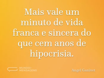 Mais vale um minuto de vida franca e sincera do que cem anos de hipocrisia