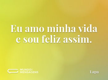Eu amo minha vida e sou feliz assim
