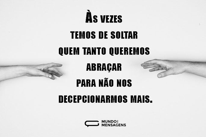 Às vezes temos de soltar quem tanto queremos abraçar para não nos decepcionarmos mais.
