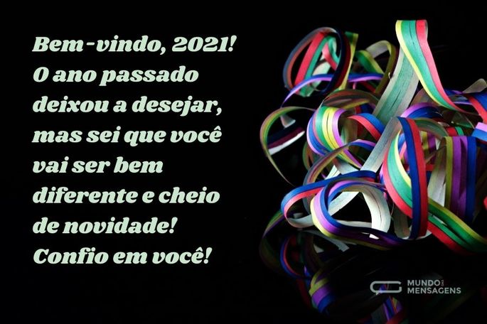 Bem-vindo, 2021! O ano passado deixou a desejar, mas sei que você vai ser bem diferente e cheio de novidade! Confio em você!