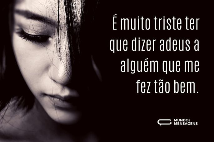 É muito triste ter que dizer adeus a alguém que me fez tão bem.