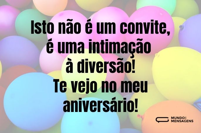 Isto não é um convite, é uma intimação à diversão! Te vejo no meu aniversário!