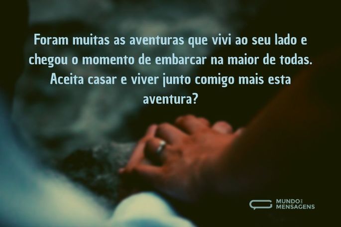 Foram muitas as aventuras que vivi ao seu lado e chegou o momento de embarcar na maior de todas. Aceita casar e viver junto comigo mais esta aventura?