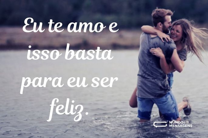 Eu te amo e isso basta para eu ser feliz.