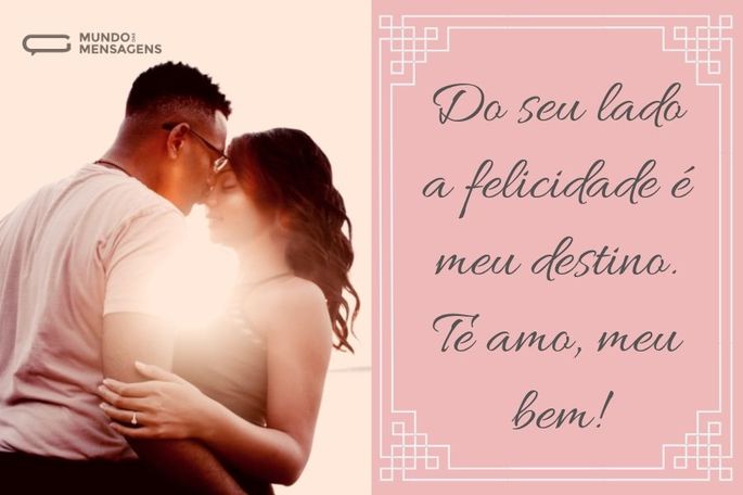 Do seu lado a felicidade é meu destino. Te amo, meu bem!