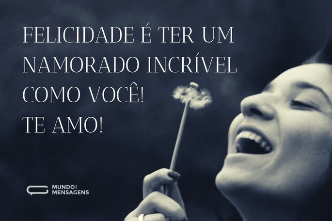 Felicidade é ter um namorado incrível como você! Te amo, meu amor!