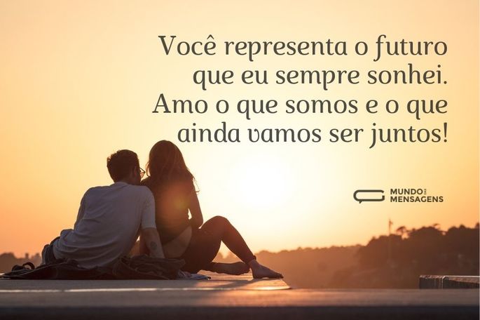 Você representa o futuro que eu sempre sonhei. Amo o que somos e o que ainda vamos ser junto!