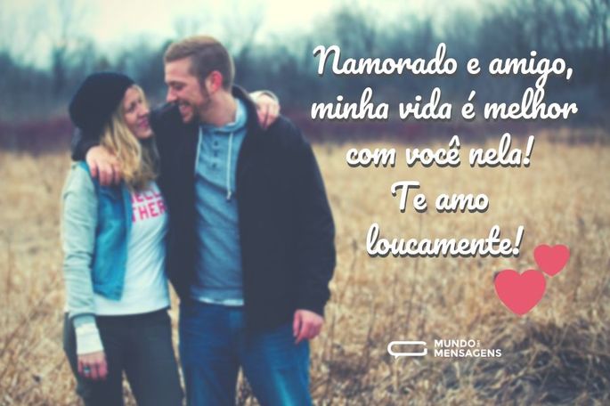 Namorado e amigo, minha vida é melhor com você nela! Te amo loucamente!