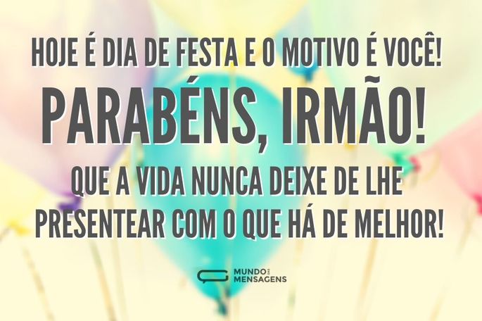 Hoje é dia de festa e o motivo é você! Parabéns, irmão! Que a vida nunca deixe de lhe presentear com o que há de melhor!