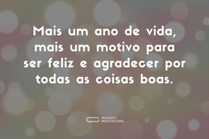 Mais um ano de vida, mais um motivo para ser feliz e agradecer por todas as coisas boas.