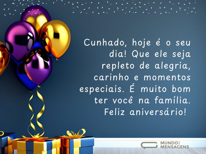 Cunhado, hoje é o seu dia! Que ele seja repleto de alegria, carinho e momentos especiais. É muito bom ter você na família. Feliz aniversário!  