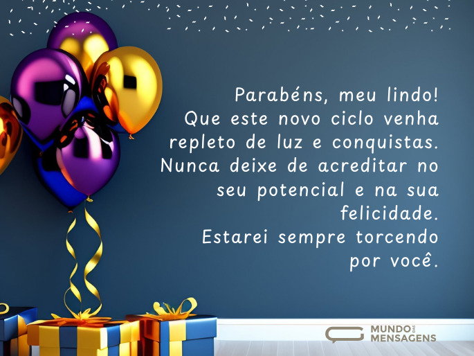 Parabéns, meu lindo! Que este novo ciclo venha repleto de luz e conquistas. Nunca deixe de acreditar no seu potencial e na sua felicidade. Estarei sempre torcendo por você.