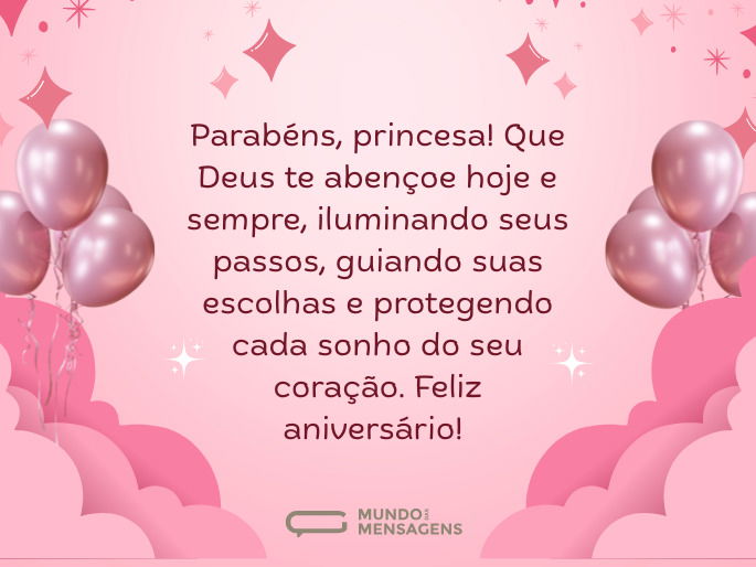 Parabéns, princesa! Que Deus te abençoe hoje e sempre, iluminando seus passos, guiando suas escolhas e protegendo cada sonho do seu coração. Feliz aniversário!