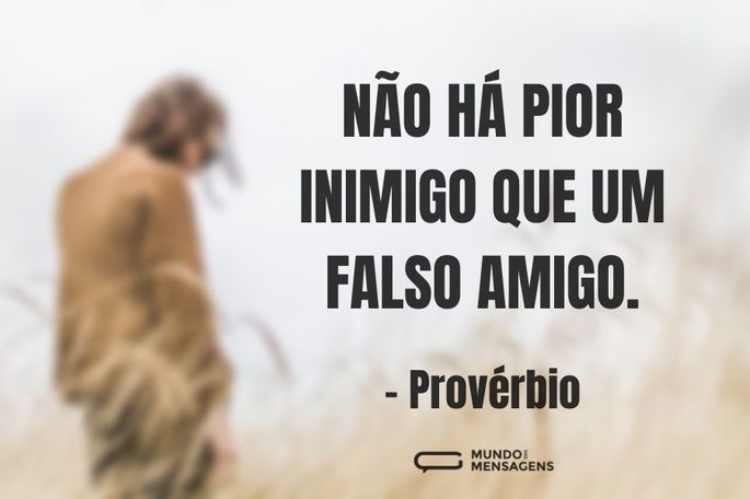 Não há pior inimigo que um falso amigo.