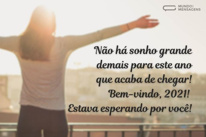 Não há sonho grande demais para este ano que acaba de chegar! Bem-vindo, 2021! Estava esperando por você!