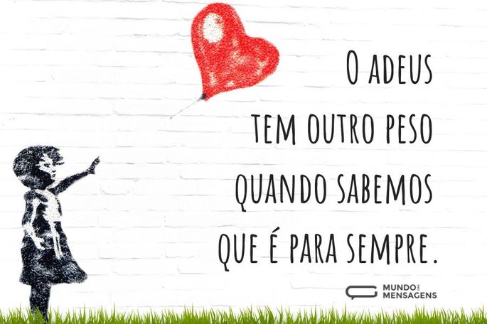 O adeus tem outro peso quando sabemos que é para sempre.
