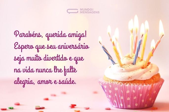 Parabéns, querida amiga! Espero que seu aniversário seja muito divertido e que na vida nunca lhe falte alegria, amor e saúde.