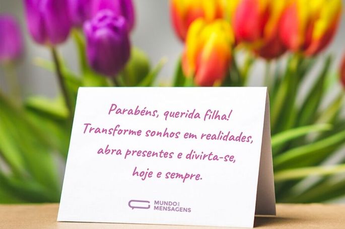 Parabéns, querida filha! Transforme sonhos em realidades, abra presentes e divirta-se, hoje e sempre.