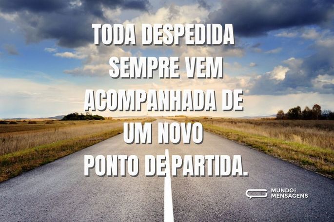 Toda despedida sempre vem acompanhada de um novo ponto de partida.