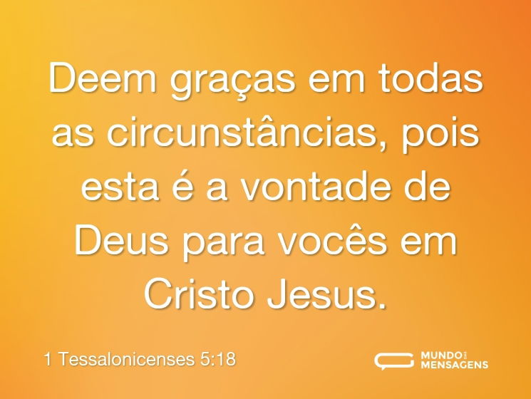 Deem graças em todas as circunstâncias, pois esta é a vontade de Deus para vocês em Cristo Jesus.