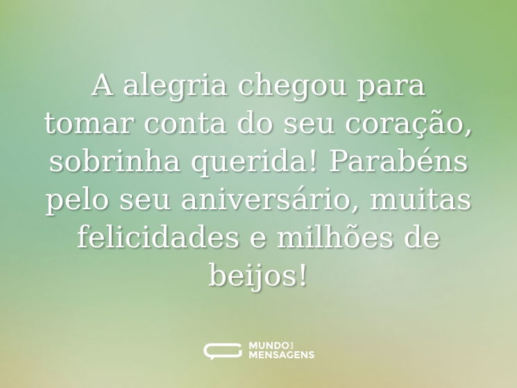 A alegria chegou para tomar conta do seu coração, sobrinha querida! Parabéns pelo seu aniversário, muitas felicidades e milhões de beijos!
