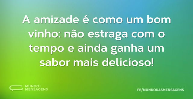 A amizade é como um bom vinho: não estra...