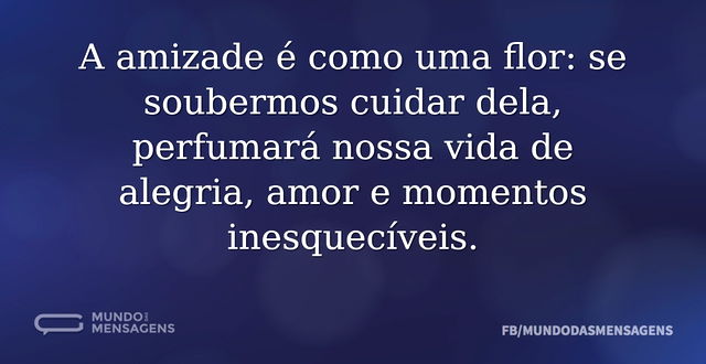 A amizade é como uma flor: se soubermos ...