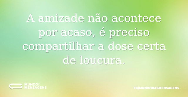 A amizade não acontece por acaso, é prec...