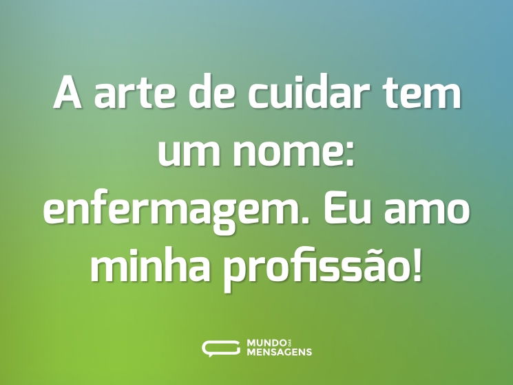 A arte de cuidar tem um nome: enfermagem. Eu amo minha profissão!