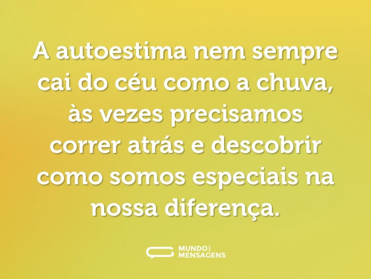 A autoestima nem sempre cai do céu como a chuva, às vezes precisamos correr atrás e descobrir como somos especiais na nossa diferença.