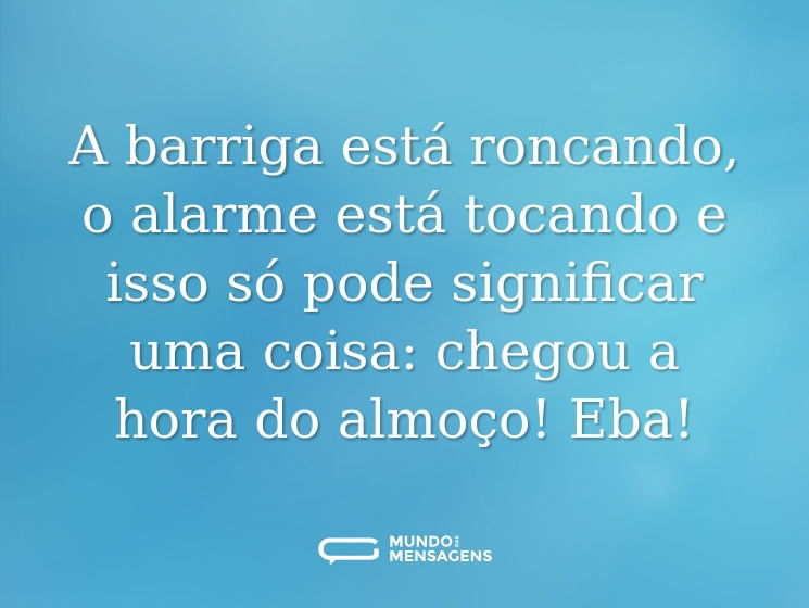 A barriga está roncando, o alarme está tocando e isso só pode significar uma coisa: chegou a hora do almoço! Eba!