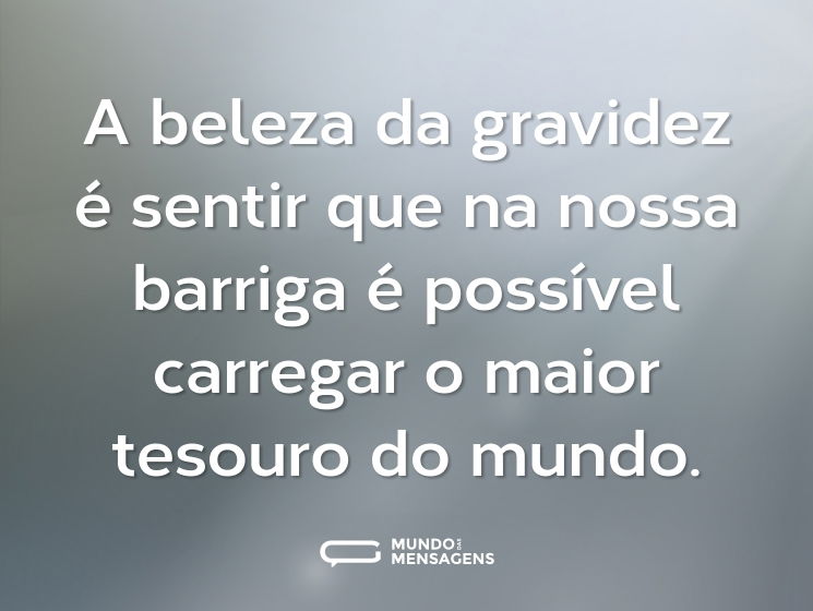 A beleza da gravidez é sentir que na nossa barriga é possível carregar o maior tesouro do mundo.