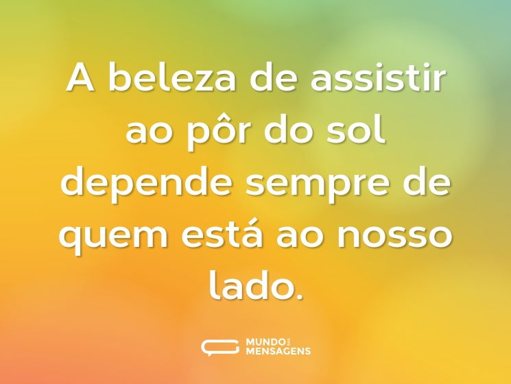 A beleza de assistir ao pôr do sol depende sempre de quem está ao nosso lado.