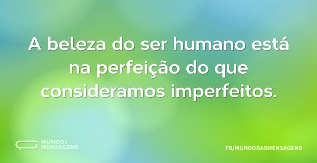 A beleza do ser humano está na perfeição...