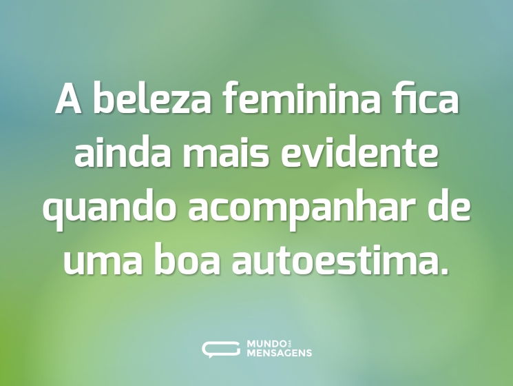 A beleza feminina fica ainda mais evidente quando acompanhar de uma boa autoestima.