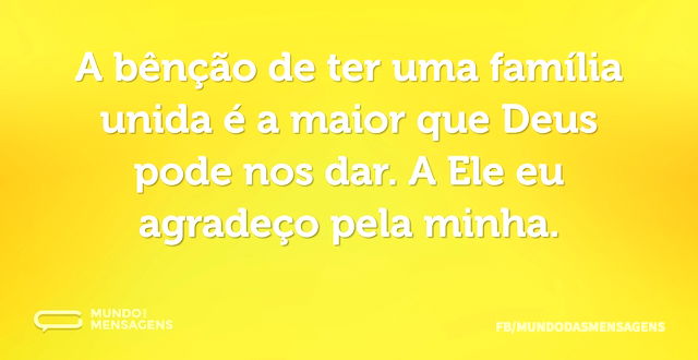 A bênção de ter uma família unida é a ma...