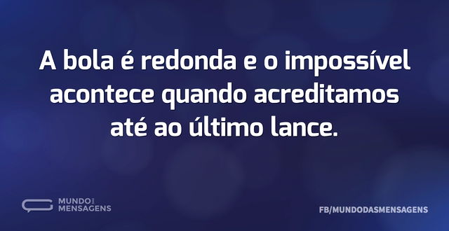 A bola é redonda e o impossível acontece...