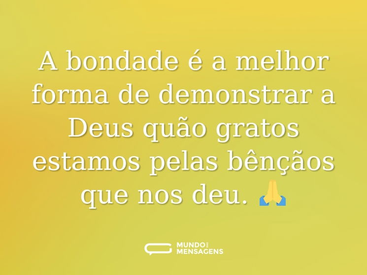 A bondade é a melhor forma de demonstrar a Deus quão gratos estamos pelas bênçãos que nos deu. 🙏