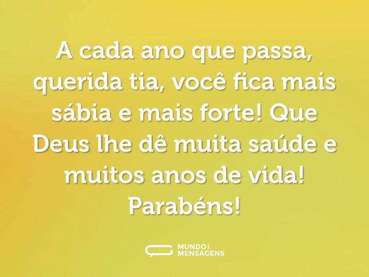 A cada ano que passa, querida tia, você fica mais sábia e mais forte! Que Deus lhe dê muita saúde e muitos anos de vida! Parabéns!