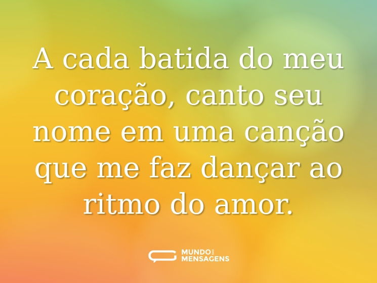 A cada batida do meu coração, canto seu nome em uma canção que me faz dançar ao ritmo do amor.