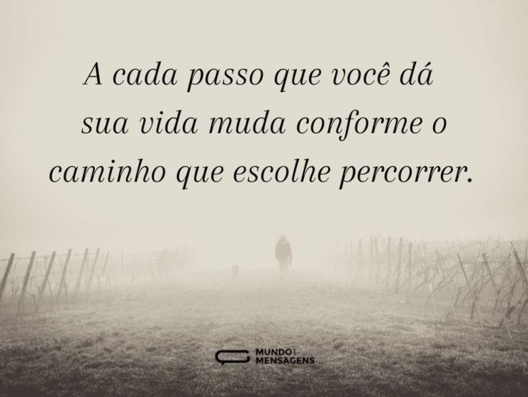 A cada passo que você dá sua vida muda conforme o caminho que escolhe percorrer.