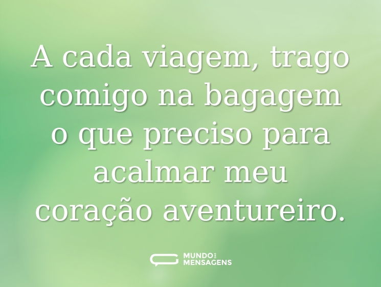 A cada viagem, trago comigo na bagagem o que preciso para acalmar meu coração aventureiro.
