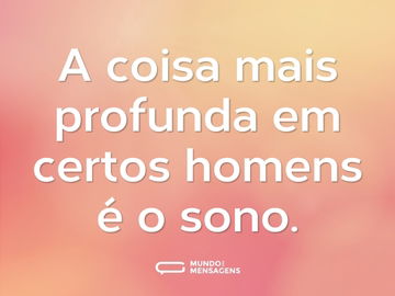 A coisa mais profunda em certos homens é o sono.