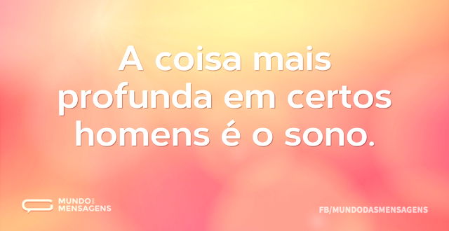 A coisa mais profunda em certos homens é...