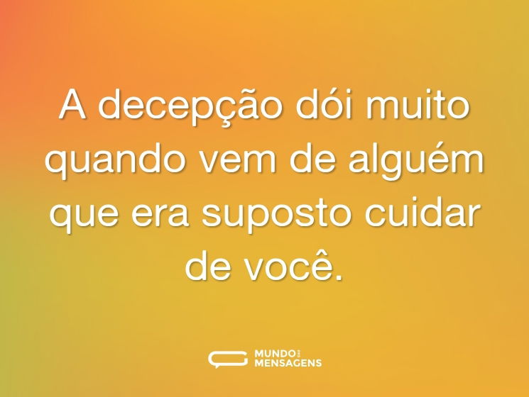 A decepção dói muito quando vem de alguém que era suposto cuidar de você.
