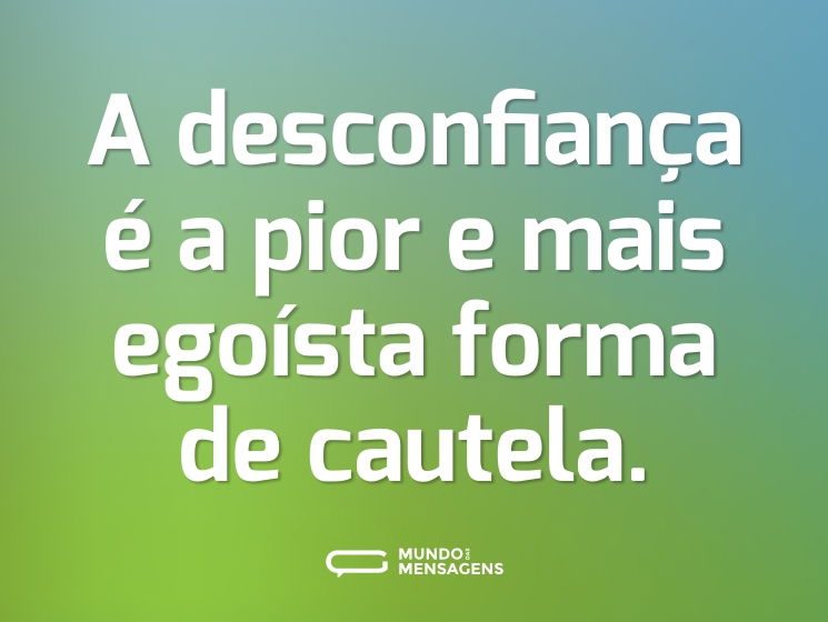 A desconfiança é a pior e mais egoísta forma de cautela.