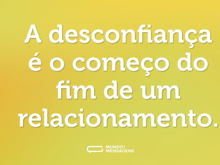 A desconfiança é o começo do fim de um relacionamento.