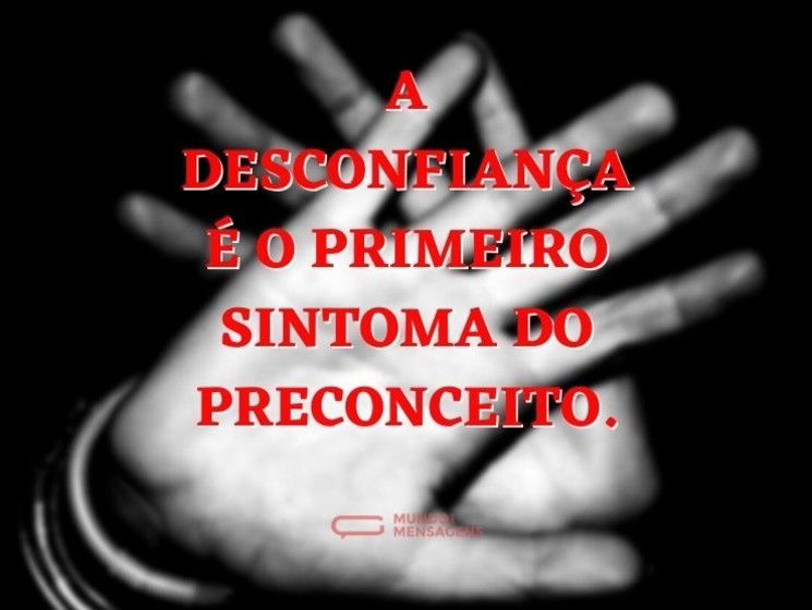 A desconfiança é o primeiro sintoma do preconceito.