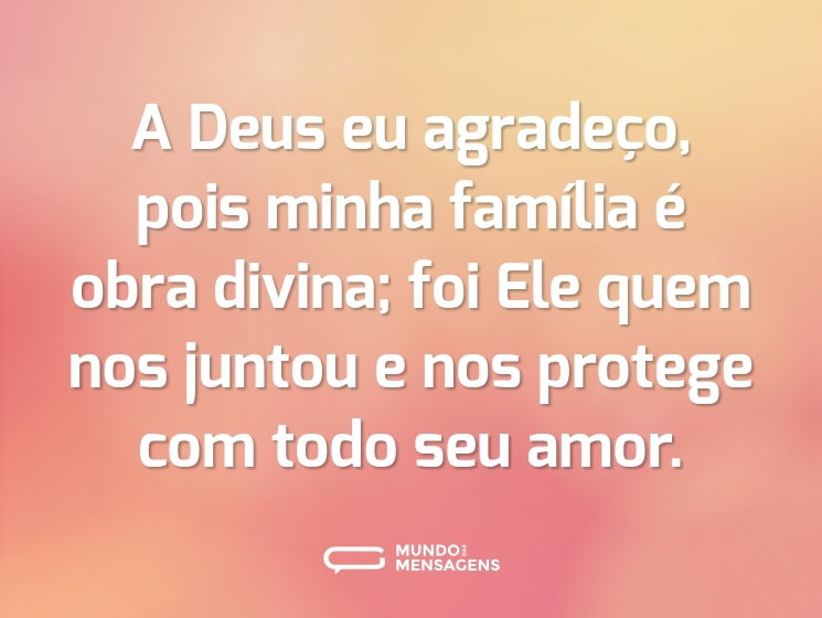A Deus eu agradeço, pois minha família é obra divina; foi Ele quem nos juntou e nos protege com todo seu amor.