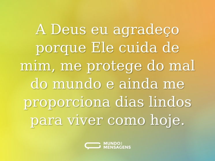 A Deus eu agradeço porque Ele cuida de mim, me protege do mal do mundo e ainda me proporciona dias lindos para viver como hoje.